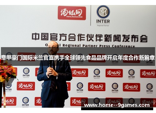 意甲豪门国际米兰官宣携手全球领先食品品牌开启年度合作新篇章